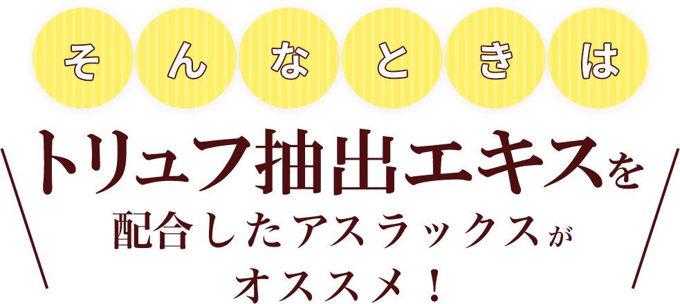 そんなときはトリュフ抽出エキスを配合したアスラックスがオススメ！