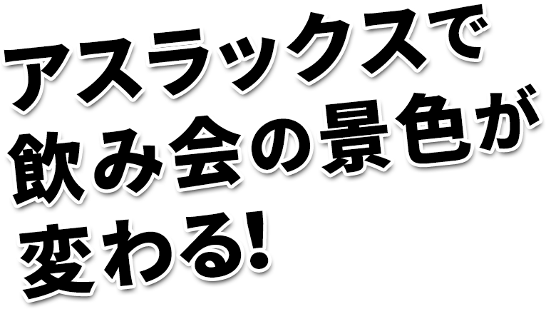 アスラックスで飲み会の景色が変わる!